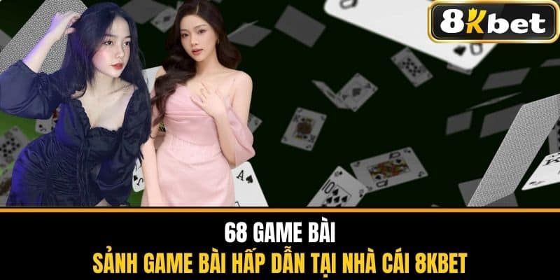 68 Game Bài - Sảnh Game Bài Hấp Dẫn Tại Nhà Cái 8KBET