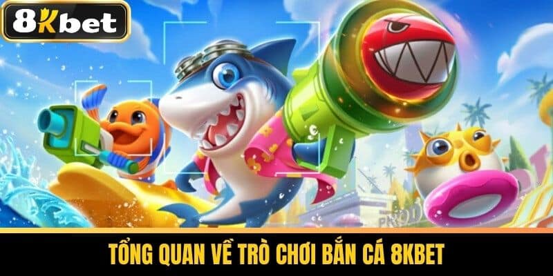 Bắn Cá 8KBET - Hướng Dẫn Chơi Bắn Cá Đổi Thưởng Hiệu Quả 1 Tổng quan về trò chơi Bắn Cá 8KBET