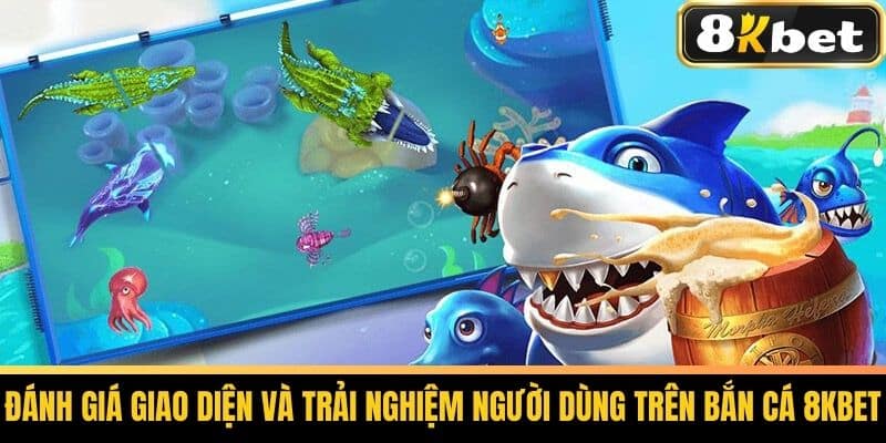 Bắn Cá 8KBET - Hướng Dẫn Chơi Bắn Cá Đổi Thưởng Hiệu Quả 3 Đánh giá giao diện và trải nghiệm người dùng trên Bắn Cá 8KBET