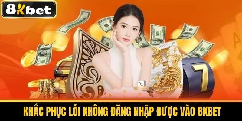 Đăng Nhập 8KBET - Quy Trình Đăng Nhập Tài Khoản An Toàn 2 Khắc Phục Lỗi Không Đăng Nhập Được Vào 8KBET