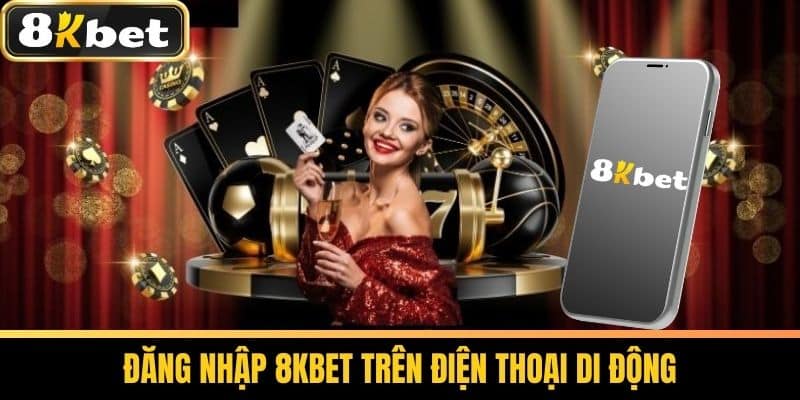 Đăng Nhập 8KBET - Quy Trình Đăng Nhập Tài Khoản An Toàn 3 Đăng Nhập 8KBET Trên Điện Thoại Di Động