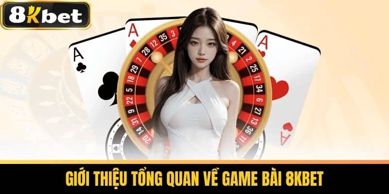 Game bài 8KBET Bí Quyết Chơi Game Bài Thắng Lớn Tại Nhà Cái 1 Giới thiệu tổng quan về Game Bài 8KBET