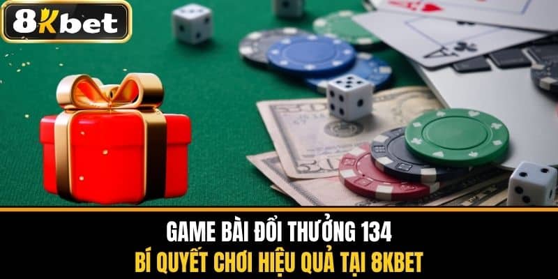 Game Bài Đổi Thưởng 134 - Bí Quyết Chơi Hiệu Quả Tại 8KBET