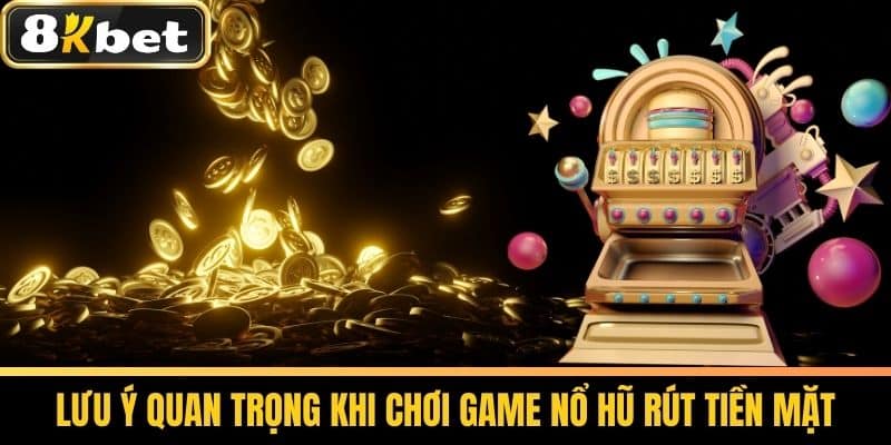 Game Nổ Hũ Rút Tiền Mặt Uy Tín Và Hấp Dẫn Nhất Tại 8KBET 3 Lưu Ý Quan Trọng Khi Chơi Game Nổ Hũ Rút Tiền Mặt