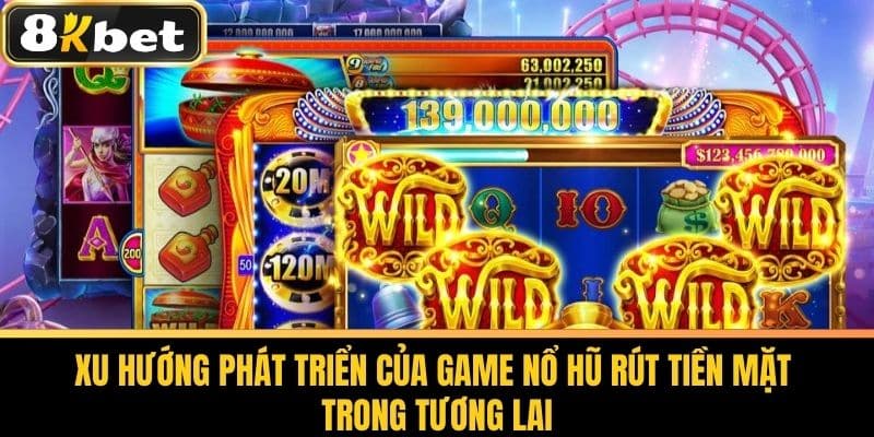 Game Nổ Hũ Rút Tiền Mặt Uy Tín Và Hấp Dẫn Nhất Tại 8KBET 4 Xu Hướng Phát Triển Của Game Nổ Hũ Rút Tiền Mặt Trong Tương Lai