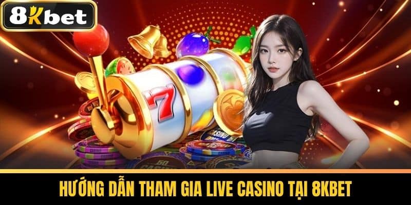 Live Casino 8KBET Sảnh Cược Casino Hấp Dẫn Dành Cho Cược Thủ 2 Hướng dẫn tham gia Live Casino tại 8KBET
