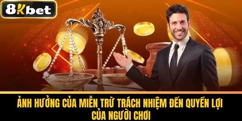 Miễn Trừ Trách Nhiệm 8KBET - Quy Định Về Miễn Trách Nhiệm 3 Ảnh hưởng của Miễn trừ Trách nhiệm đến quyền lợi của người chơi