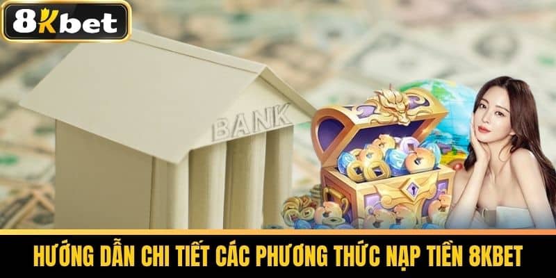 Nạp Tiền 8KBET - Hướng Dẫn Nạp Tiền Vào Tài Khoản Cá Cược 1 Hướng dẫn chi tiết các phương thức nạp tiền 8KBET