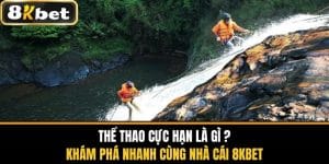 Thể Thao Cực Hạn Là Gì - Khám Phá Nhanh Cùng Nhà Cái 8KBET