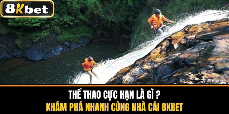 Thể Thao Cực Hạn Là Gì - Khám Phá Nhanh Cùng Nhà Cái 8KBET