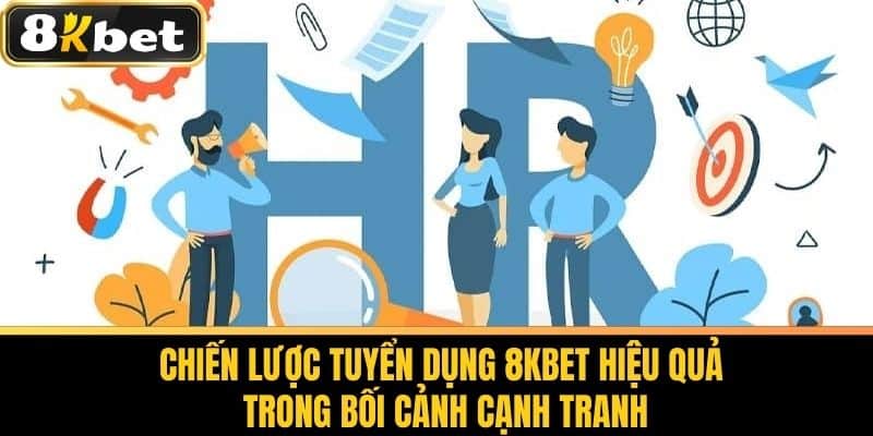 Tuyển Dụng 8KBET - Cơ Hội Việc Làm Tại Nhà Cái Uy Tín 2 Chiến Lược Tuyển Dụng 8KBET Hiệu Quả Trong Bối Cảnh Cạnh Tranh