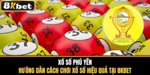 Xổ Số Phú Yên - Cách Chơi Xổ Số Hiệu Quả Tại 8KBET